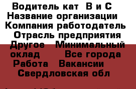 Водитель кат. В и С › Название организации ­ Компания-работодатель › Отрасль предприятия ­ Другое › Минимальный оклад ­ 1 - Все города Работа » Вакансии   . Свердловская обл.